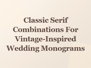 Timeless Serif Pairings for Vintage-Inspired Wedding Monograms