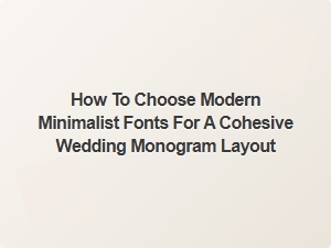 How to Choose Modern Minimalist Fonts for a Cohesive Wedding Monogram Layout